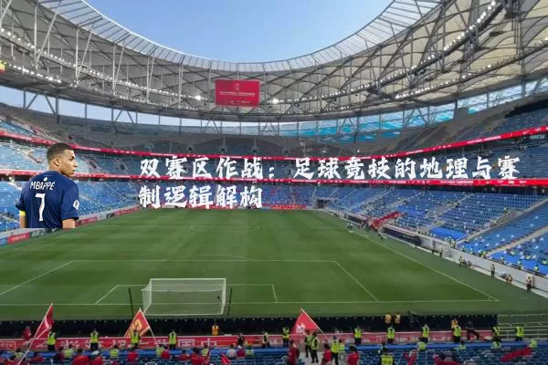 双赛区作战：足球竞技的地理与赛制逻辑解构