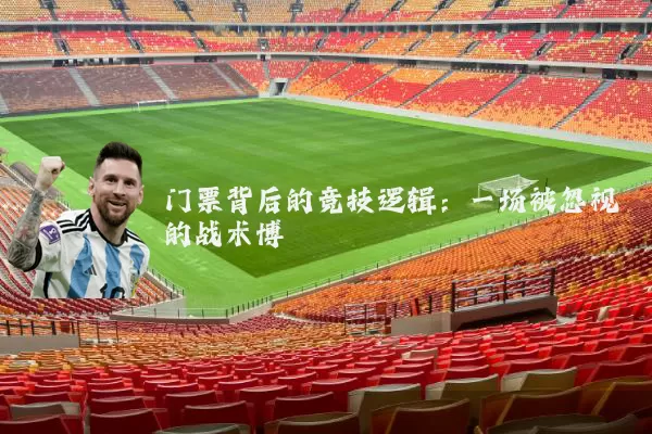 门票背后的竞技逻辑：一场被忽视的战术博弈