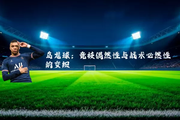 乌龙球:竞技偶然性与战术必然性的交织