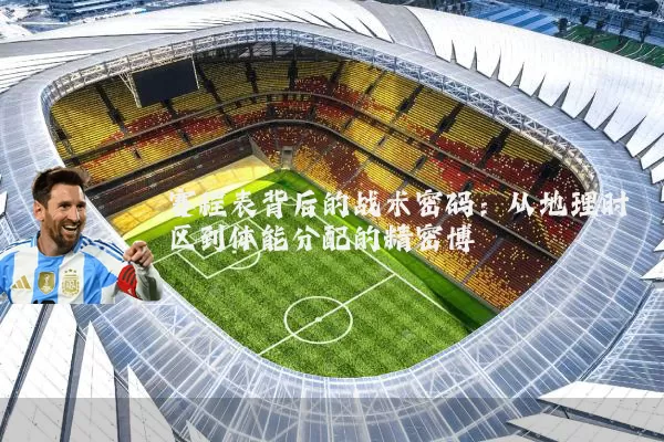 赛程表背后的战术密码：从地理时区到体能分配的精密博弈