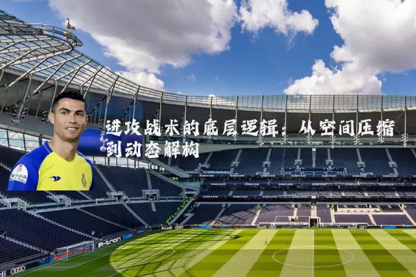 进攻战术的底层逻辑：从空间压缩到动态解构