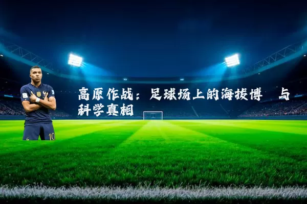 高原作战:足球场上的海拔博弈与科学真相