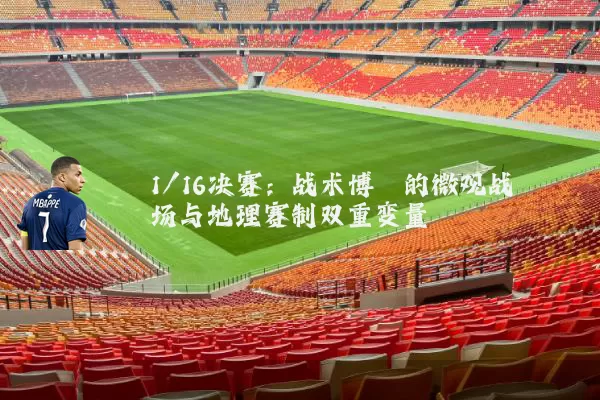 1/16决赛：战术博弈的微观战场与地理赛制双重变量
