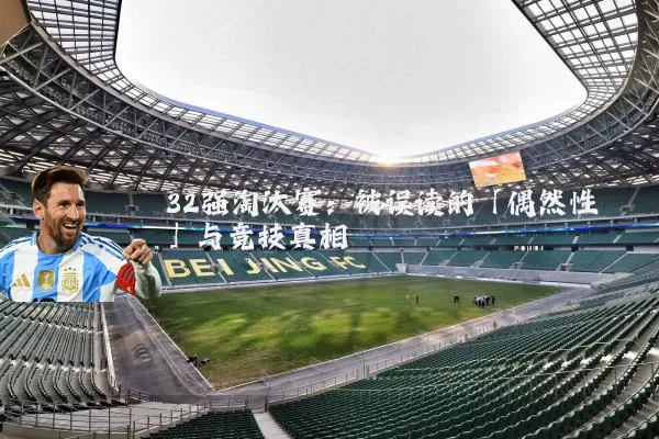 32强淘汰赛:被误读的「偶然性」与竞技真相