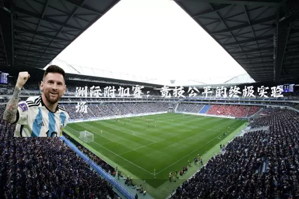 洲际附加赛:竞技公平的终极实验场