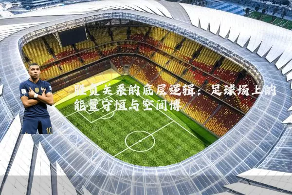 胜负关系的底层逻辑：足球场上的能量守恒与空间博弈